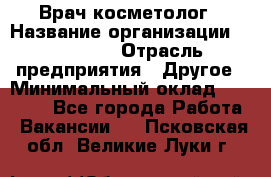 Врач-косметолог › Название организации ­ Linline › Отрасль предприятия ­ Другое › Минимальный оклад ­ 30 000 - Все города Работа » Вакансии   . Псковская обл.,Великие Луки г.